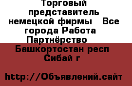 Торговый представитель немецкой фирмы - Все города Работа » Партнёрство   . Башкортостан респ.,Сибай г.